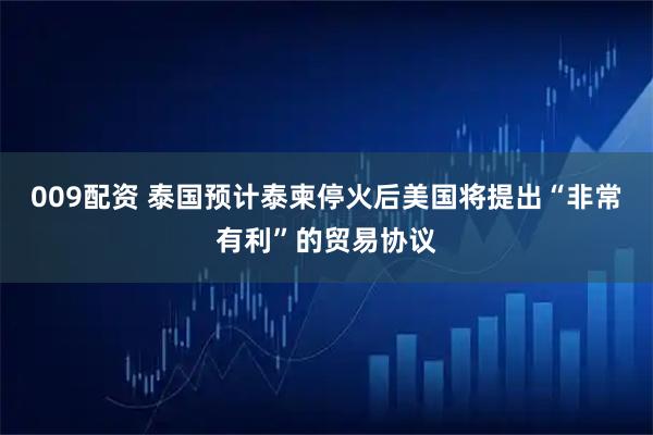 009配资 泰国预计泰柬停火后美国将提出“非常有利”的贸易协议