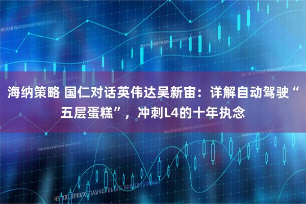 海纳策略 国仁对话英伟达吴新宙：详解自动驾驶“五层蛋糕”，冲刺L4的十年执念