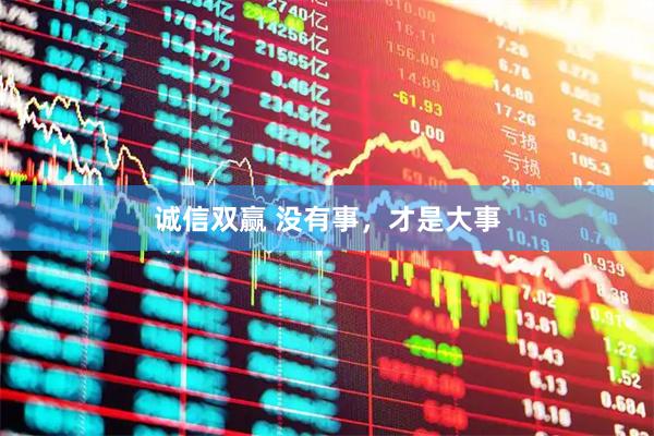 诚信双赢 没有事，才是大事
