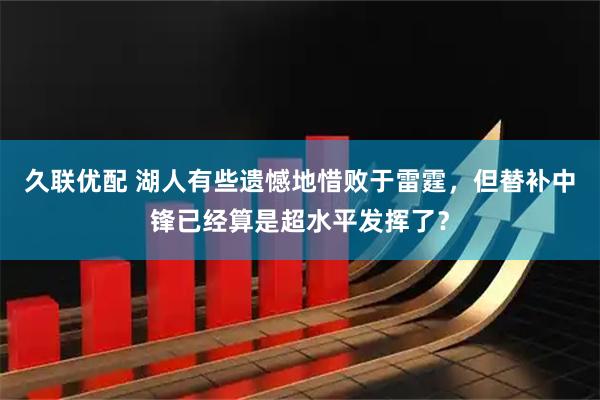 久联优配 湖人有些遗憾地惜败于雷霆，但替补中锋已经算是超水平发挥了？