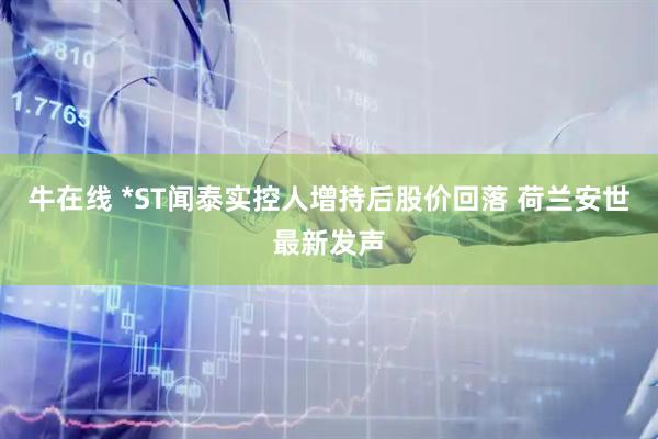 牛在线 *ST闻泰实控人增持后股价回落 荷兰安世最新发声