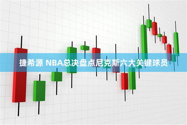 捷希源 NBA总决盘点尼克斯六大关键球员