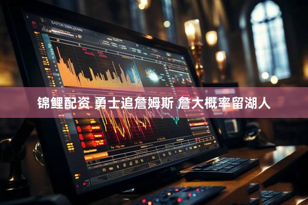 锦鲤配资 勇士追詹姆斯 詹大概率留湖人