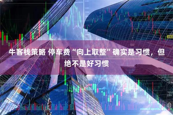 牛客栈策略 停车费“向上取整”确实是习惯,但绝不是好习惯